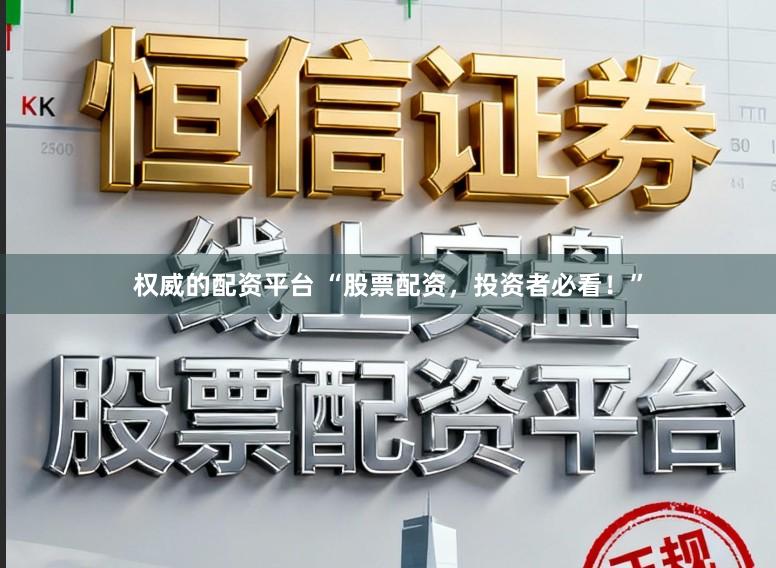 权威的配资平台 “股票配资，投资者必看！”