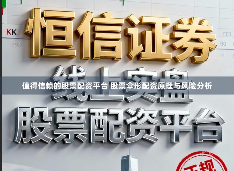 值得信赖的股票配资平台 股票伞形配资原理与风险分析