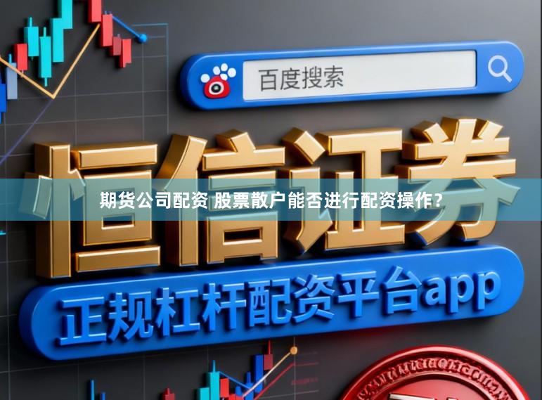 期货公司配资 股票散户能否进行配资操作？