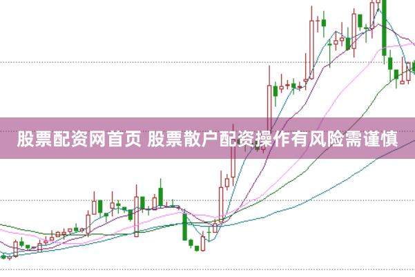 股票配资网首页 股票散户配资操作有风险需谨慎
