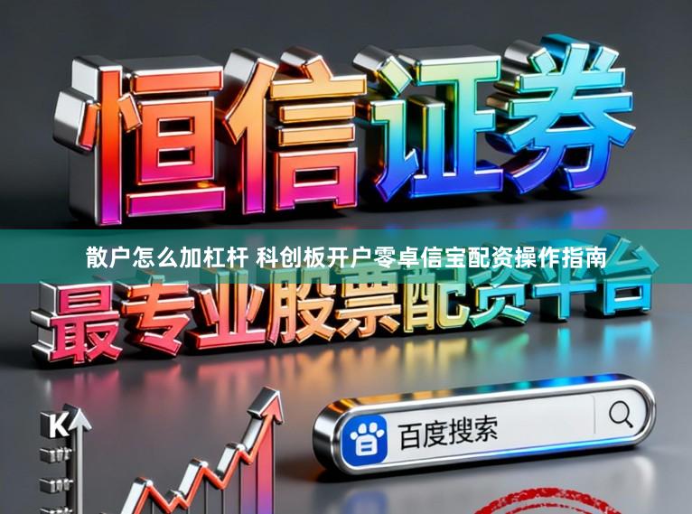 散户怎么加杠杆 科创板开户零卓信宝配资操作指南