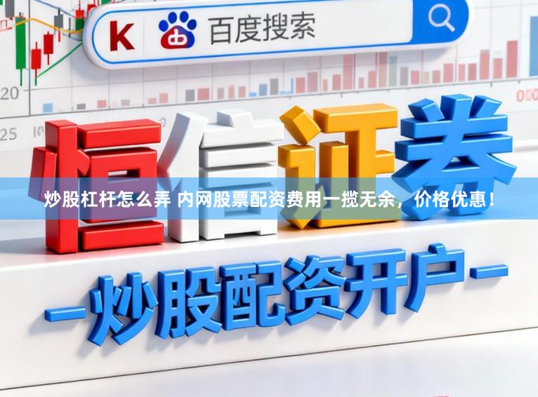 炒股杠杆怎么弄 内网股票配资费用一揽无余，价格优惠！