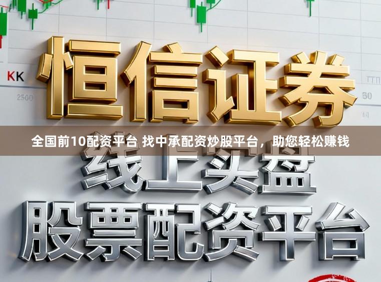 全国前10配资平台 找中承配资炒股平台，助您轻松赚钱