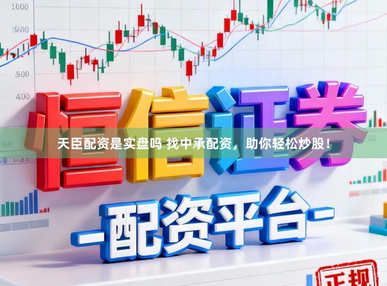 天臣配资是实盘吗 找中承配资，助你轻松炒股！