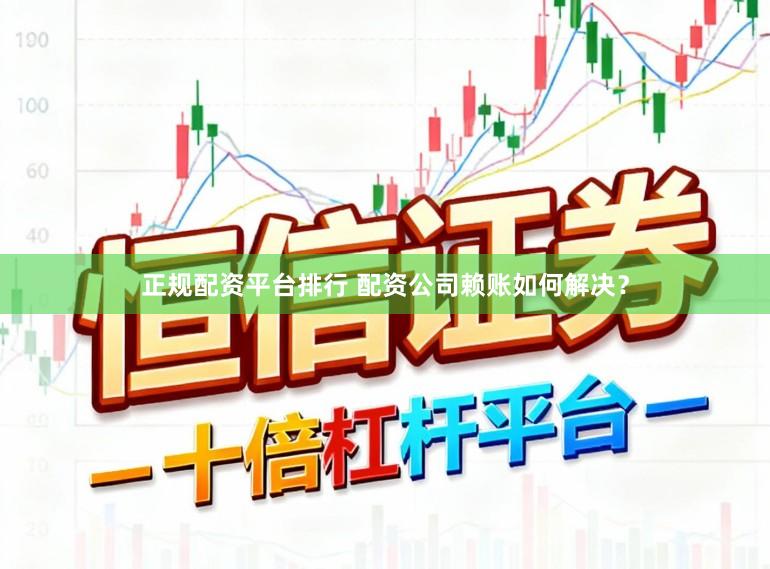 正规配资平台排行 配资公司赖账如何解决?