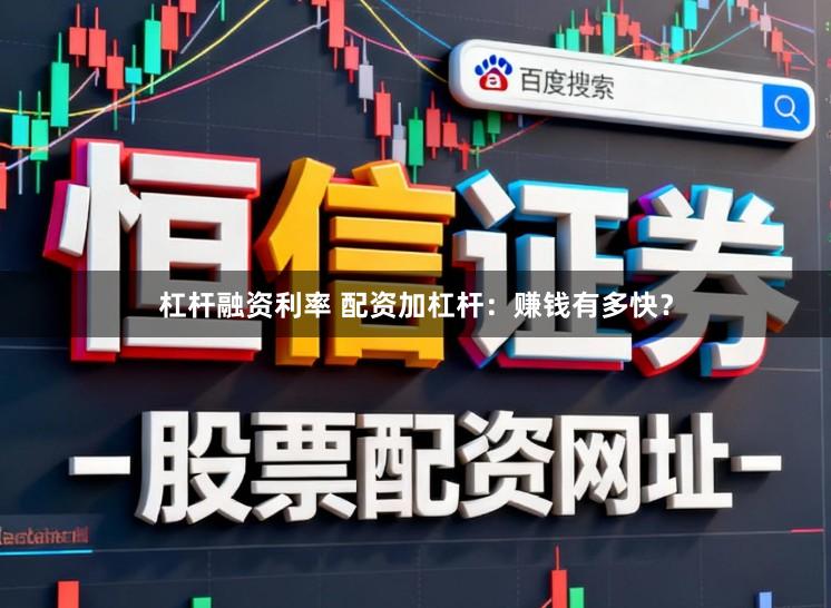 杠杆融资利率 配资加杠杆：赚钱有多快？