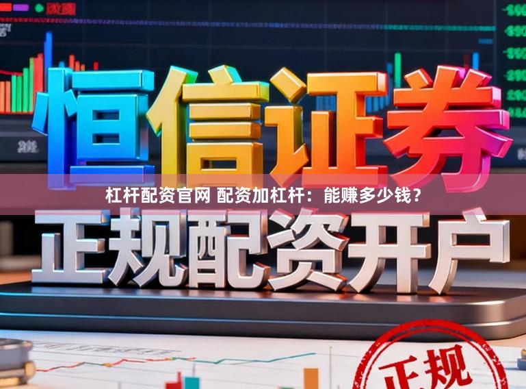 杠杆配资官网 配资加杠杆：能赚多少钱？