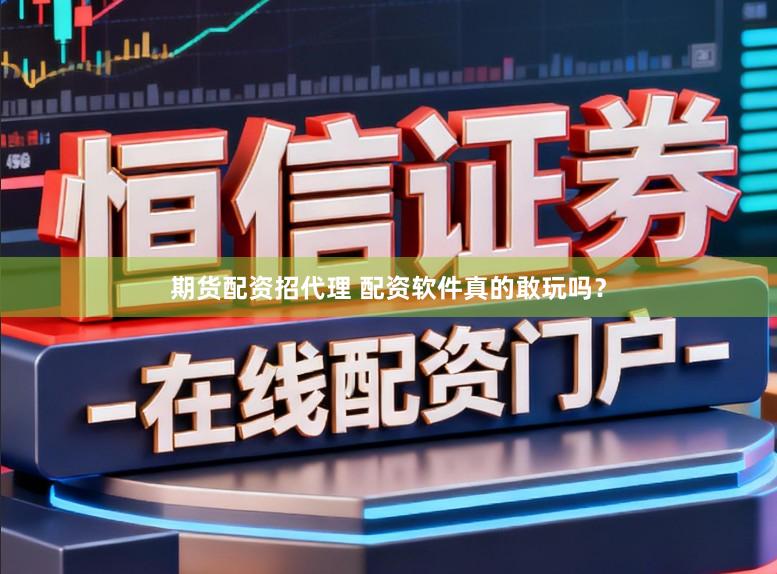 期货配资招代理 配资软件真的敢玩吗？