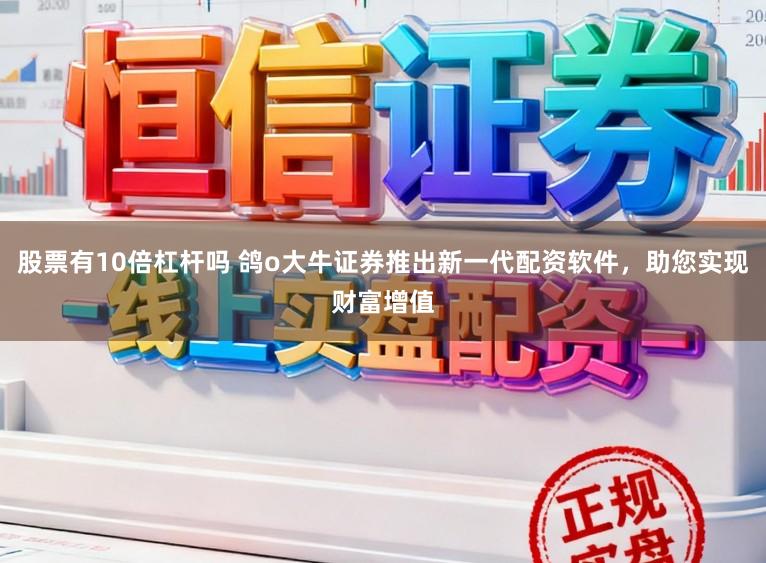 股票有10倍杠杆吗 鸽o大牛证券推出新一代配资软件，助您实现财富增值