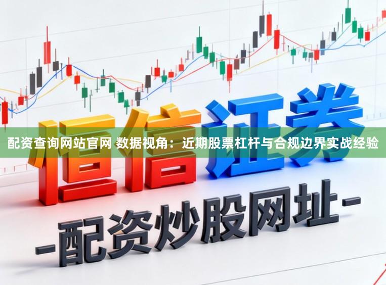 配资查询网站官网 数据视角：近期股票杠杆与合规边界实战经验