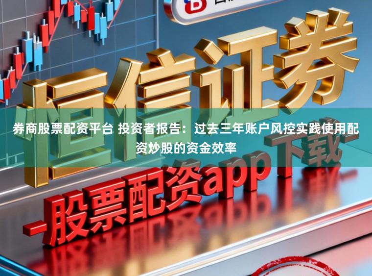 券商股票配资平台 投资者报告：过去三年账户风控实践使用配资炒股的资金效率