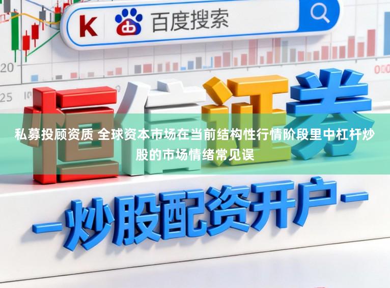 私募投顾资质 全球资本市场在当前结构性行情阶段里中杠杆炒股的市场情绪常见误