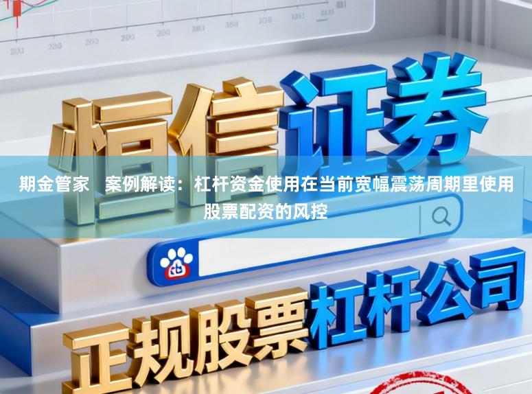 期金管家   案例解读：杠杆资金使用在当前宽幅震荡周期里使用股票配资的风控