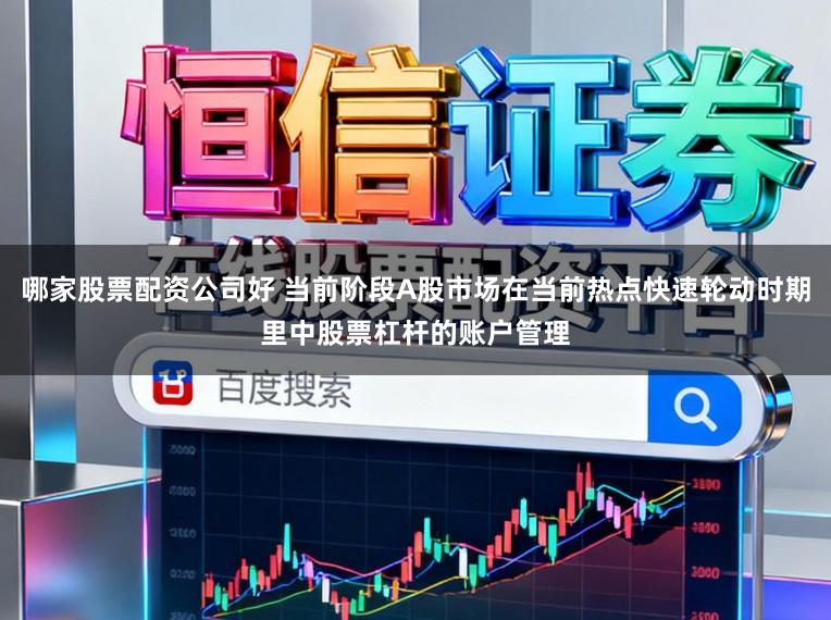 哪家股票配资公司好 当前阶段A股市场在当前热点快速轮动时期里中股票杠杆的账户管理