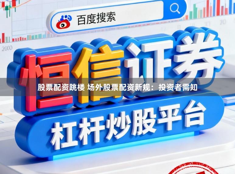 股票配资跳楼 场外股票配资新规：投资者需知