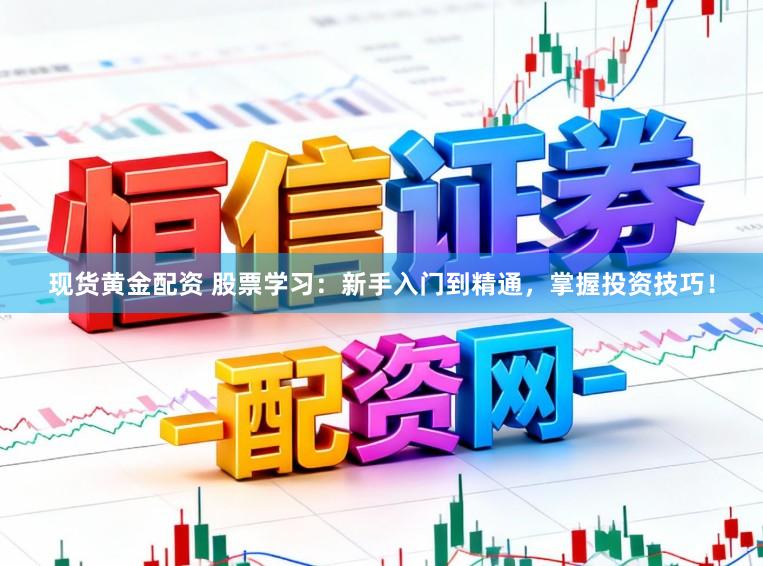 现货黄金配资 股票学习：新手入门到精通，掌握投资技巧！