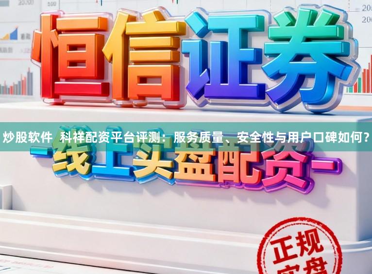炒股软件  科祥配资平台评测：服务质量、安全性与用户口碑如何？