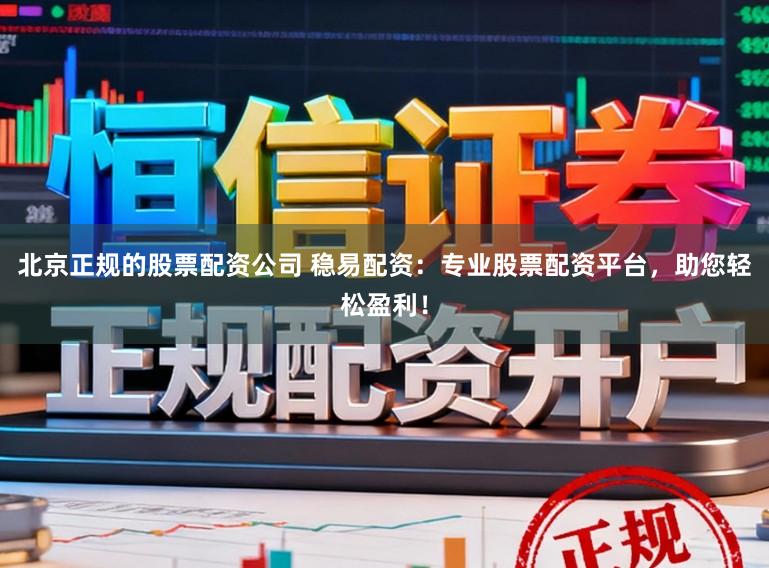 北京正规的股票配资公司 稳易配资：专业股票配资平台，助您轻松盈利！