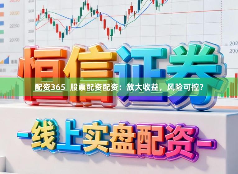 配资365  股票配资配资：放大收益，风险可控？
