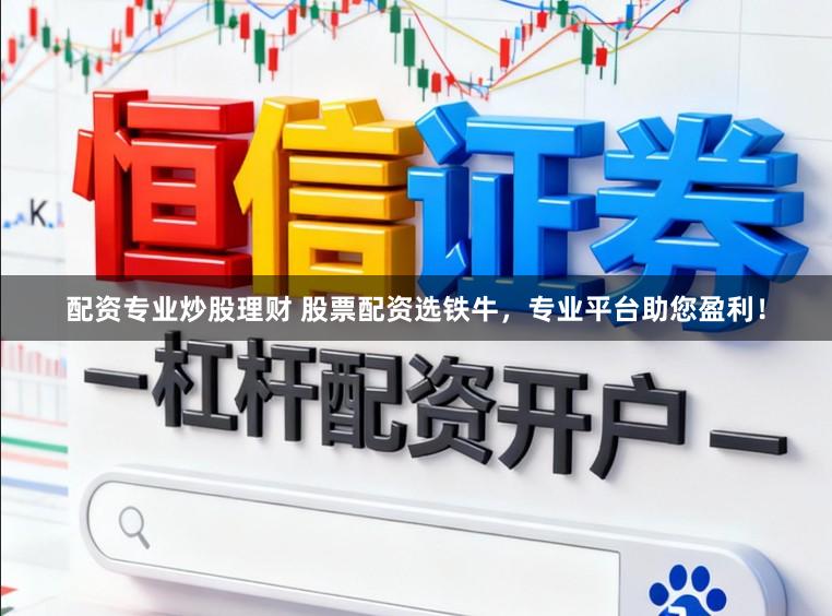 配资专业炒股理财 股票配资选铁牛，专业平台助您盈利！