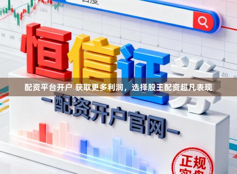 配资平台开户 获取更多利润，选择股王配资超凡表现