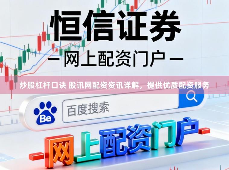 炒股杠杆口诀 股讯网配资资讯详解，提供优质配资服务
