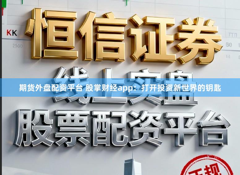 期货外盘配资平台 股掌财经app：打开投资新世界的钥匙
