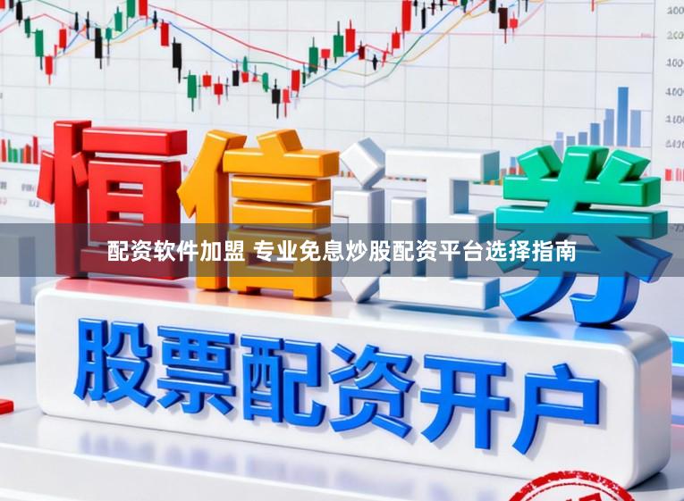 配资软件加盟 专业免息炒股配资平台选择指南