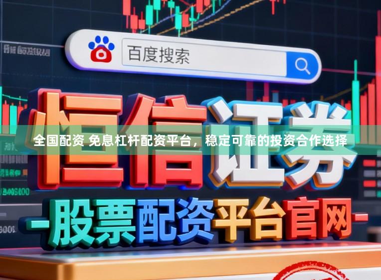 全国配资 免息杠杆配资平台，稳定可靠的投资合作选择