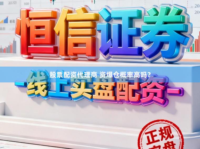 股票配资代理商 资爆仓概率高吗？