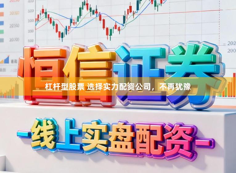 杠杆型股票 选择实力配资公司，不再犹豫
