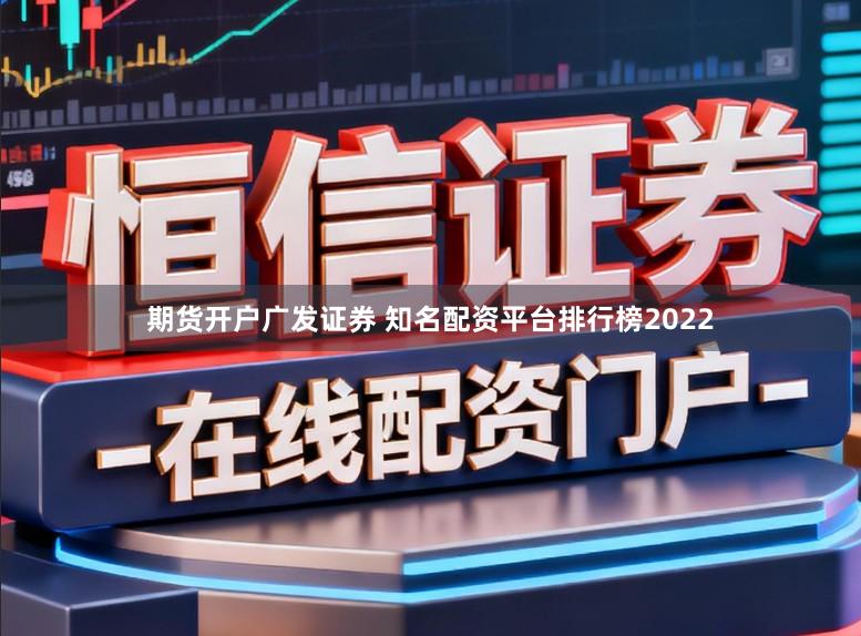 期货开户广发证券 知名配资平台排行榜2022