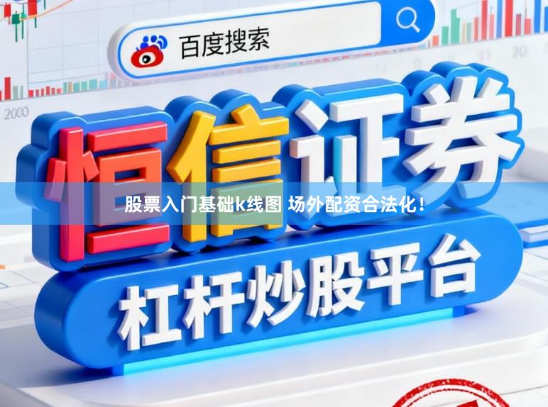 股票入门基础k线图 场外配资合法化！