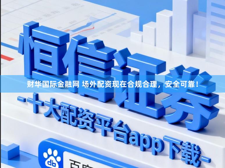 财华国际金融网 场外配资现在合规合理，安全可靠！