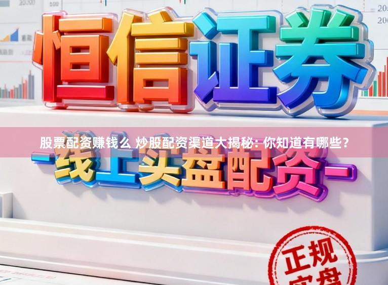 股票配资赚钱么 炒股配资渠道大揭秘: 你知道有哪些？