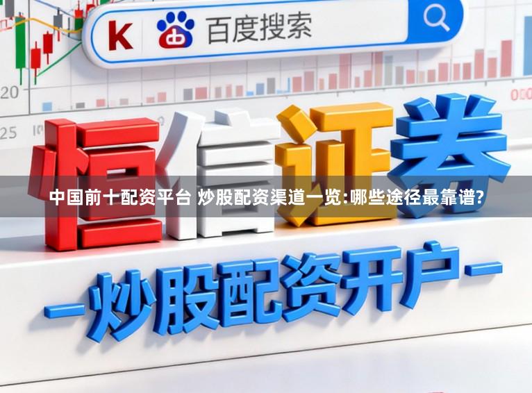 中国前十配资平台 炒股配资渠道一览:哪些途径最靠谱?