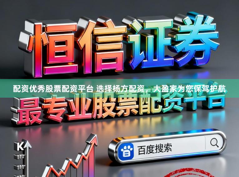 配资优秀股票配资平台 选择杨方配资，大盈家为您保驾护航