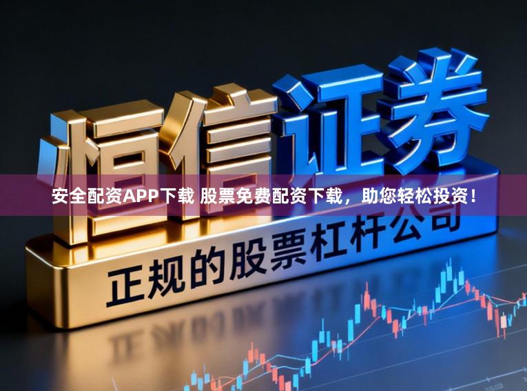 安全配资APP下载 股票免费配资下载，助您轻松投资！