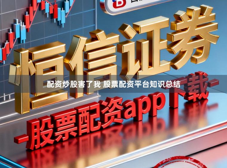 配资炒股害了我 股票配资平台知识总结