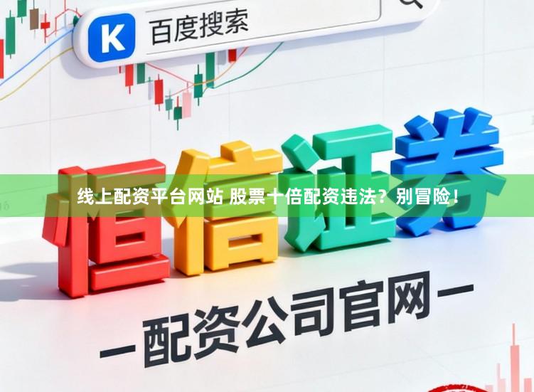线上配资平台网站 股票十倍配资违法？别冒险！