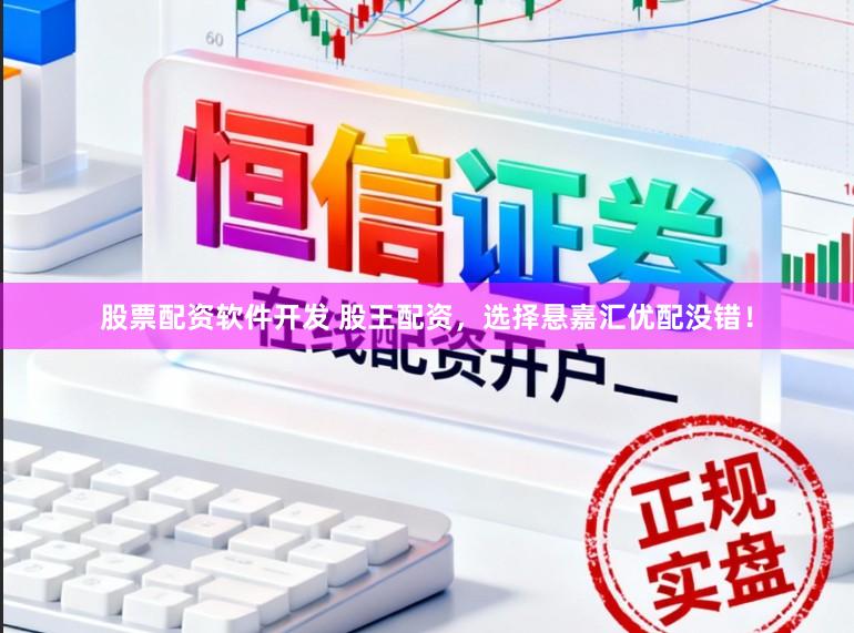 股票配资软件开发 股王配资，选择悬嘉汇优配没错！