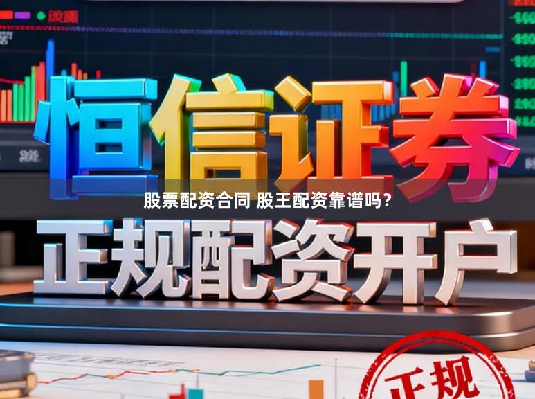 股票配资合同 股王配资靠谱吗？