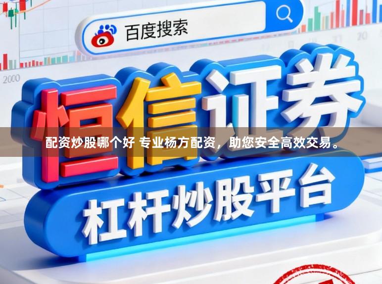 配资炒股哪个好 专业杨方配资,助您安全高效交易。