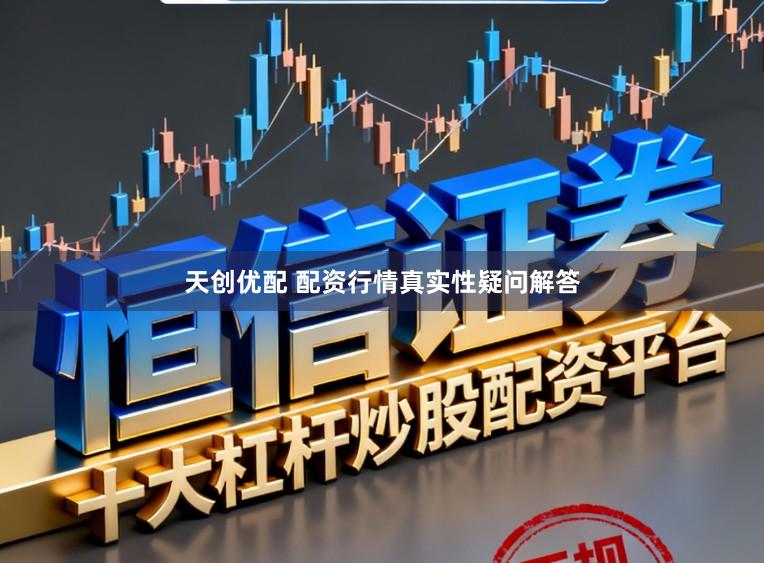 天创优配 配资行情真实性疑问解答
