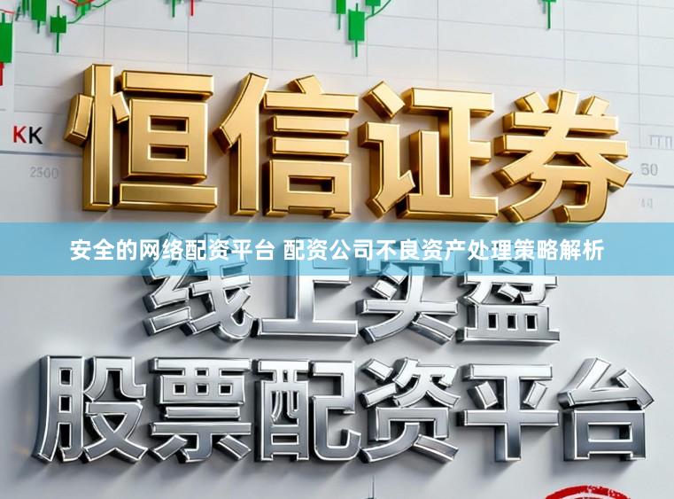 安全的网络配资平台 配资公司不良资产处理策略解析