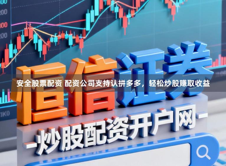 安全股票配资 配资公司支持认拼多多，轻松炒股赚取收益