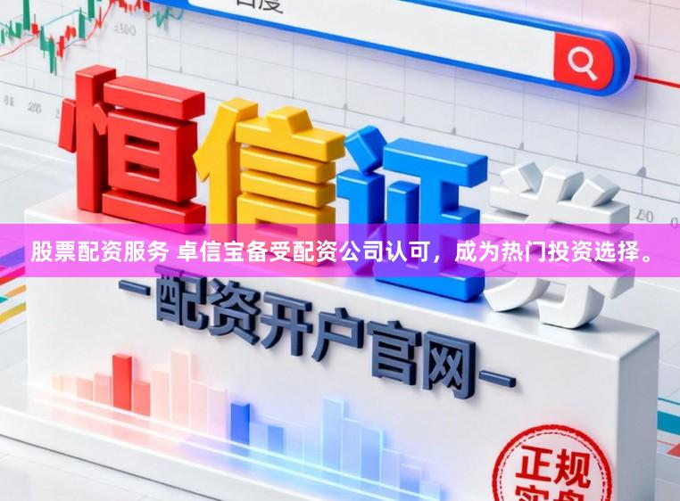 股票配资服务 卓信宝备受配资公司认可，成为热门投资选择。
