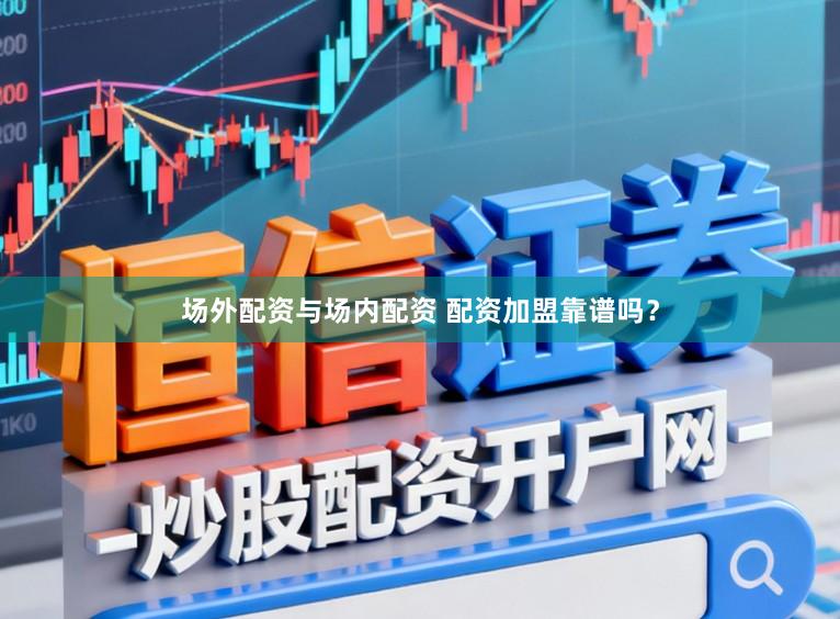 场外配资与场内配资 配资加盟靠谱吗？
