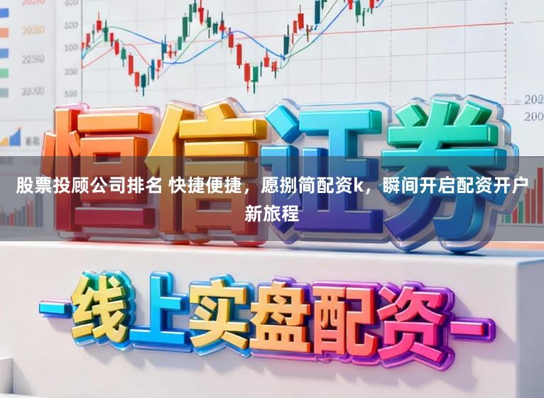 股票投顾公司排名 快捷便捷，愿捌简配资k，瞬间开启配资开户新旅程