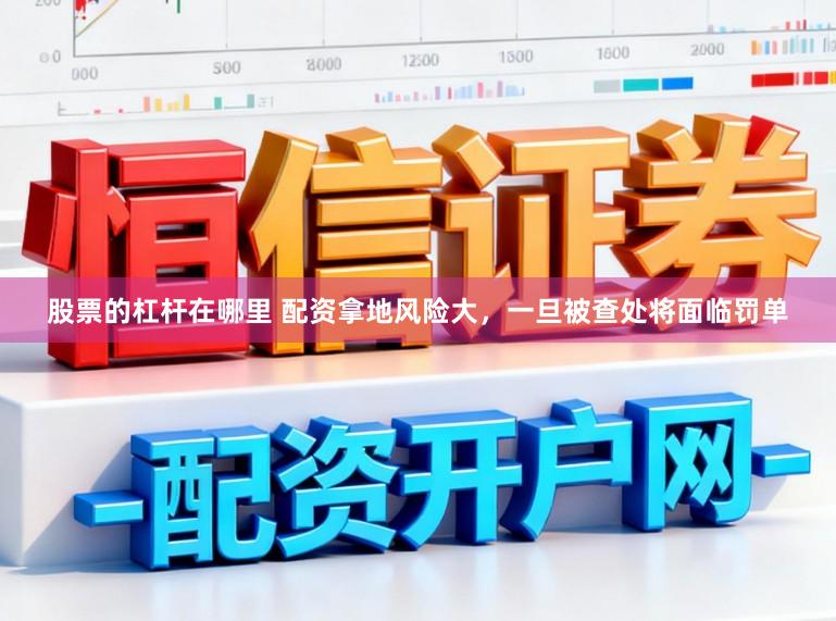 股票的杠杆在哪里 配资拿地风险大,一旦被查处将面临罚单